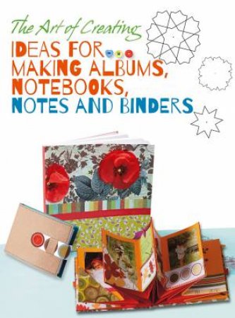 Art of Creating: Ideas for Making Albums, Notebooks, Notes and Binders by WHITESTAR