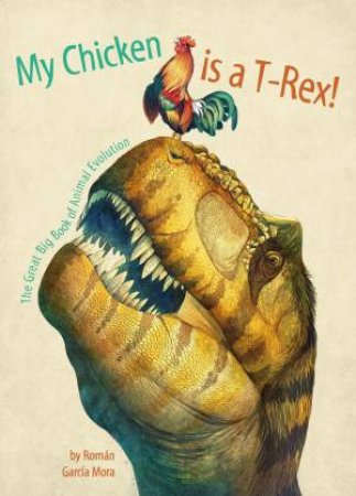 This Chicken is a T-Rex: The Great Big Book of Animal Evolution by Roman Garcia Mora