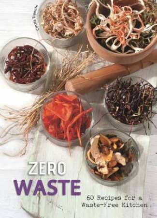 Zero Waste: 60 Recipes For A Waste-Free Kitchen by Cinzia Trenchi