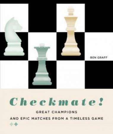 Checkmate!: Great Champions And Epic Matches From A Timeless Game by Ben Graff