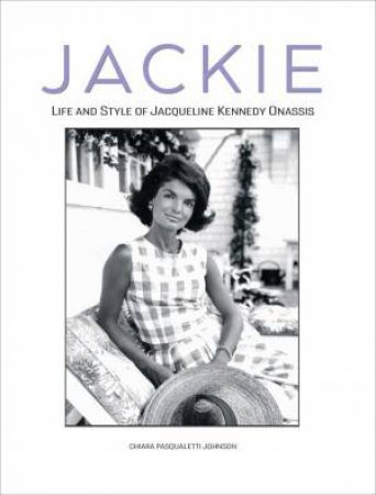 Jackie: Life and Style of Jaqueline Kennedy Onassis by CHIARA PASQUALETTI JOHNSON