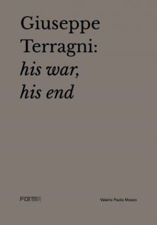 Giuseppe Terragni: His War, His End by Valerio Paolo Mosco & Attilio Terragni