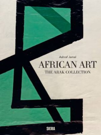 African Art: The ARAK Collection by Ashraf Jamal & Barnabas Ticha Muvhuti & Nneoma Angela Okorie