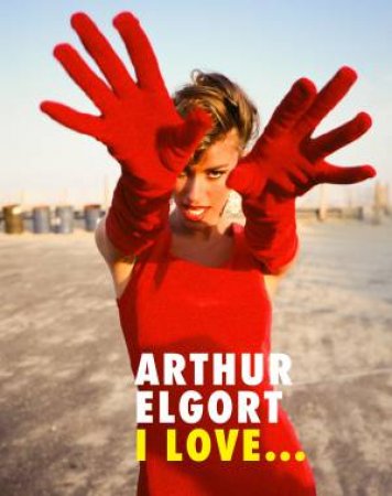 Arthur Elgort: I Love... by Arthur Elgort