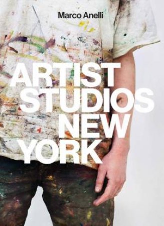 Marco Anelli: Artist Studios New York by Marco Anelli