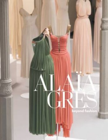 ALAÏA / GRÈS beyond fashion by Azzedine Alaia & Mme Grès & Olivier Saillard & Anne Graire