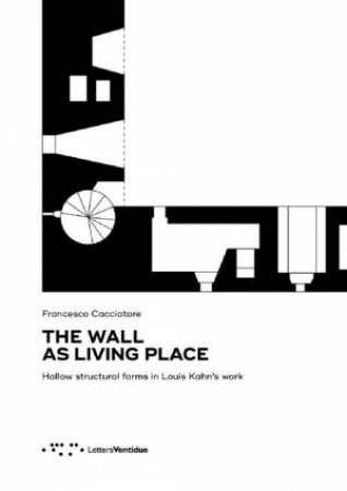 Wall As Living Place: Hollow Structural Forms In Louis Kahn's Work by Francesco Cacciatore