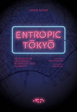 Entropic Tokyo: Metropolis Of Uncertainty, Multiplicity And Flexibility by Lorena Alessio