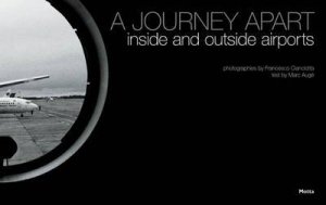 Journey Apart: Inside And Outside Airports by Marc Auge & Francesco Cianciotta