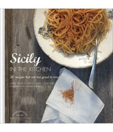 Sicily In The Kitchen: 30 Recipes That  Are Too Good To Miss! by Maria Teresa Di Marco & Marie Cécile Ferré