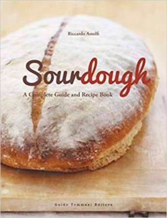 Sourdough: A Complete Guide And Recipe Book by Riccardo Astolfi