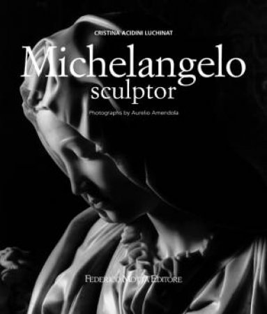 Michelangelo Sculptor by Christina Acidini Luchinat & Aurelio Amendola