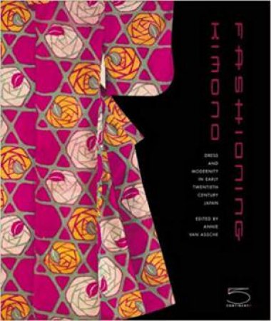 Fashioning Kimono: Dress And Modernity In Twentieth-Century Japan by Annie M. Van Assche