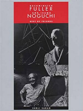 Buckminster Fuller And Isamu Noguchi: Best Of Friends by Shoji Sadao