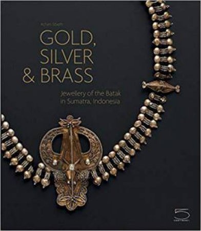 Gold, Silver And Brass: Jewellery Of The Batak In Sumatra, Indonesia by Achim Sibeth