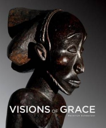 Visions Of Grace by Heinrich C. Schweizer