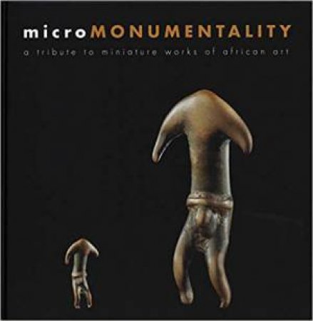 Micro Monumentality: A Tribute to Miniature Works of African Art by BERENICE GEOFFROY-SCHNEITER