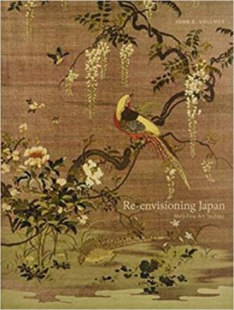 Re-Envisioning Japan: Meiji Fine Art Textiles by John E. Vollmer