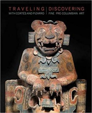 Traveling With Cortes And Pizarro: Discovering Fine Pre-Columbian Art by Various