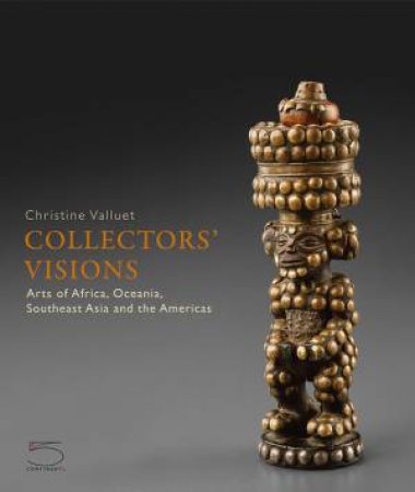 Collectors' Visions: Arts Of Africa, Oceania, Southeast Asia And The Americas by Christine Valluet