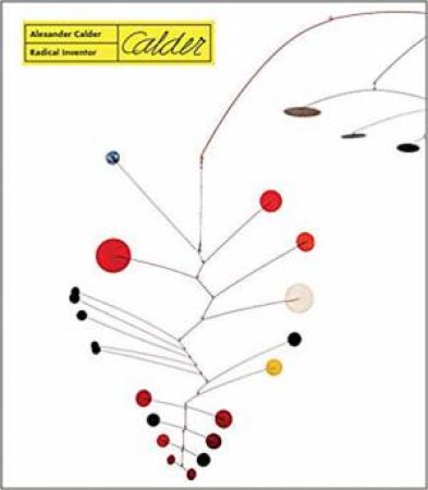 Alexander Calder: Radical Inventor by Various