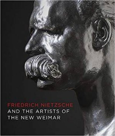 Friedrich Nietzsche And The Artists Of The New Weimar by Sebastian Schtze