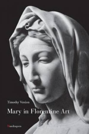 Mary In Florentine Art by Timothy Verdon