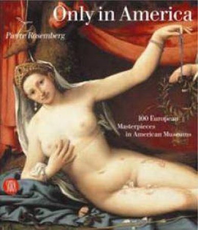 Only In America: 100 European Masterpieces In American Museums by Pierre Rosenberg