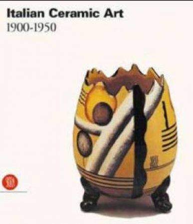 Italian Ceramic Art 1900-1950 by Valerie Terraroli & Paola Francheschini (Eds)