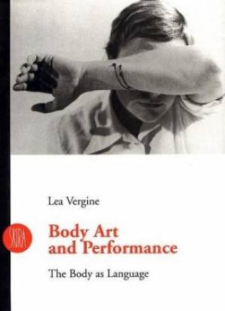 Body Art And Performance: The Body As Language by Lea Vergine