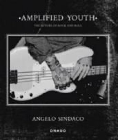 Amplified Youth: The Future of Rock and Roll by ANGELO SINDACO