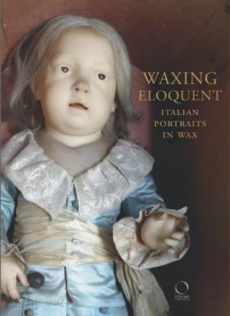 Waxing Eloquent: Italian Portraits in Wax by DANINOS ANDREA (ED)