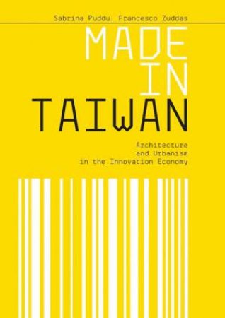 Made In Taiwan: Architecture And Urbanism In The Innovation Economy by Various