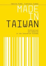 Made In Taiwan Architecture And Urbanism In The Innovation Economy