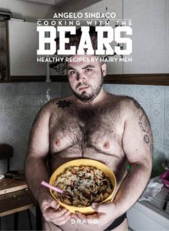 Cooking With The Bears: Healthy Recipes By Hairy Men by Angelo Sindaco