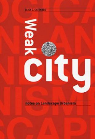 Weakcity: Notes On Landscape Urbanism by Elisa Cattaneo