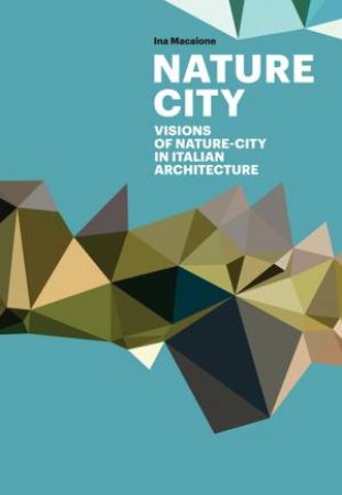 Nature City: Visions of Nature City In Italian Architecture by INA MACAIONE