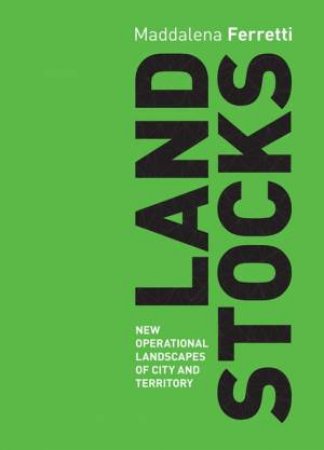 Landstocks: New Operations Landscapes of City and Territory by MADDALENA FERRETTI