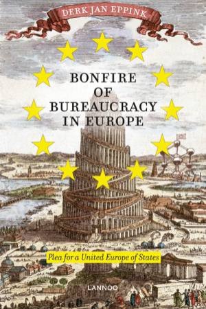 Bonfire Of Bureaucracy In Europe: Plea For A United States Of Europe by Derk Jan Eppink