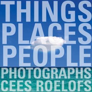 Things - Places - People: Photographs Cees Roelofs by ROELOFS CEES