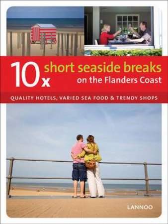 10 Short Seaside Breaks on the Flanders Coast: Quality Hotels, Varied Sea Food & Trendy Shops by UNKNOWN