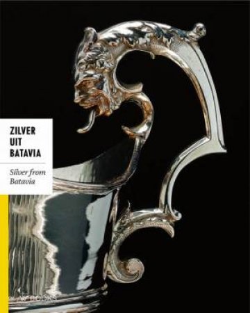 Silver from Batavia: Religious and Everyday Silver Objects from the Time of the Dutch East India by ELIENS TITUS M.