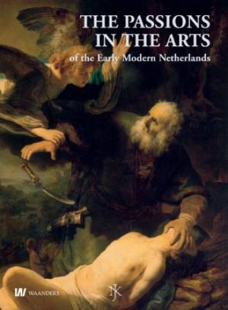 Passions in the Arts of the Early Modern Netherlands by ROODENBURG HERMAN & DICKEY STEPHANIE