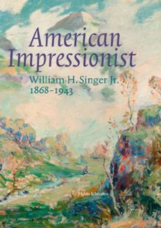 American Impressionist: William H. Singer Jr. 1868-1943 by Helen Schretlen