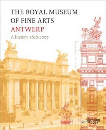 Royal Museum of Fine Arts Antwerp, The: a History: 1810-2007 by JONG LEEN DE