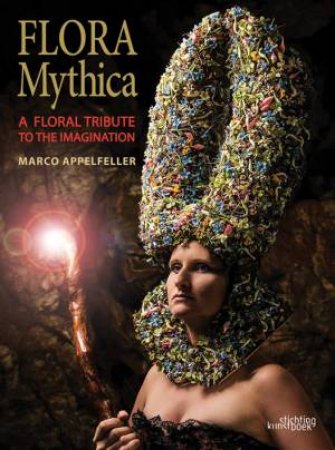 Flora Mythica: A Floral Tribute To The Imagination by Marco Appelfeller & Hing Ang