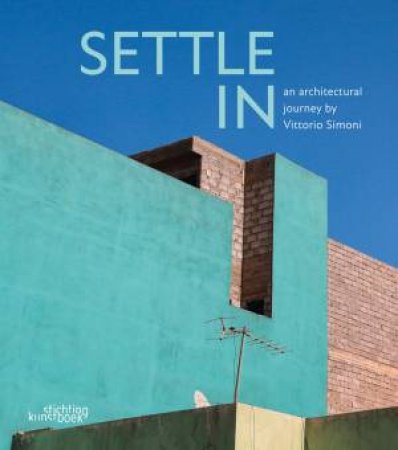 Settle In: An Architectural Journey By Vittorio Simoni by Marc Dubois & Vittorio Simoni