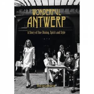 Wonderful Antwerp: A Story Of Fine Dining, Spirit And Style by Henk Van Cauwenbergh