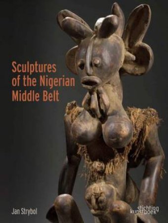 Sculptures Of The Nigerian Middle Belt by Jan Strybol