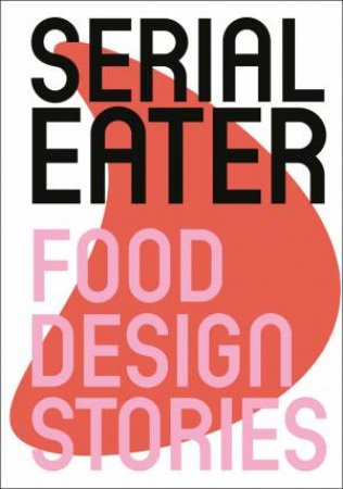 Serial Eater: Food Design Stories by Benjamin Stoz